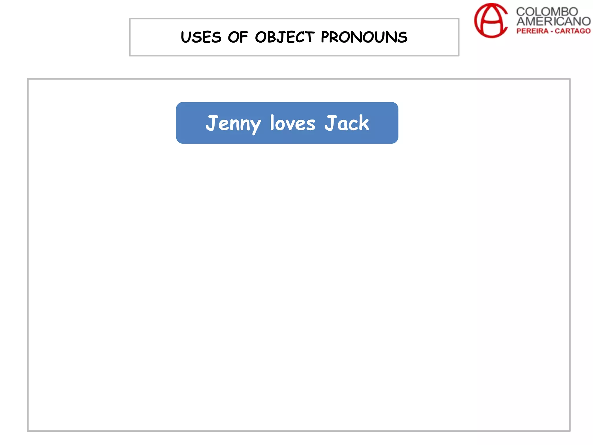 USES OF OBJECT PRONOUNS




  Jenny loves Jack
 