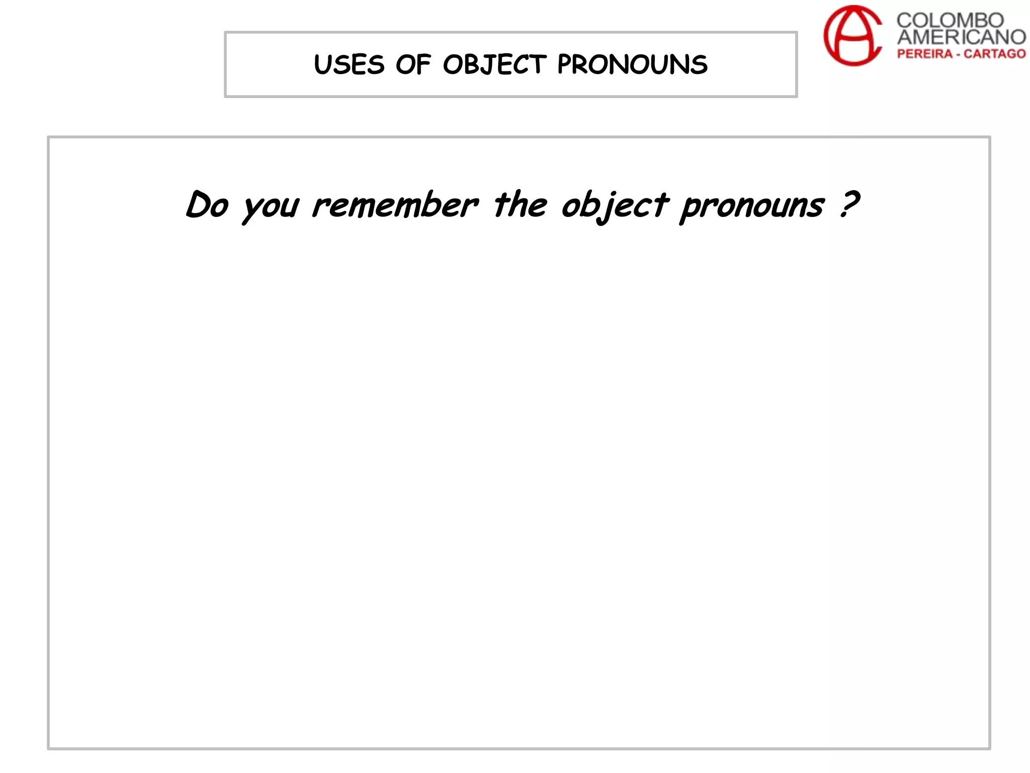 USES OF OBJECT PRONOUNS




Do you remember the object pronouns ?
 