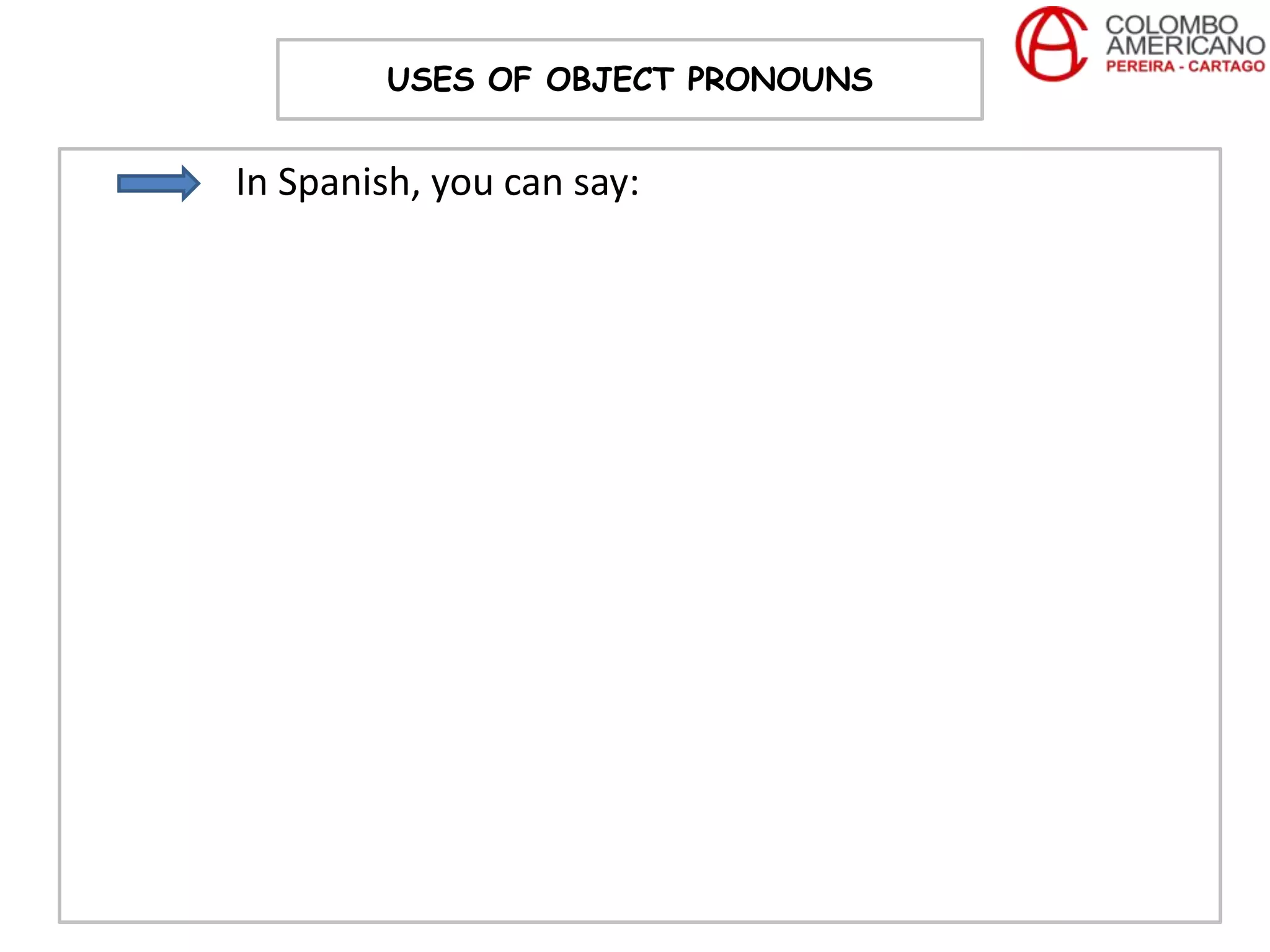 USES OF OBJECT PRONOUNS


In Spanish, you can say:
 