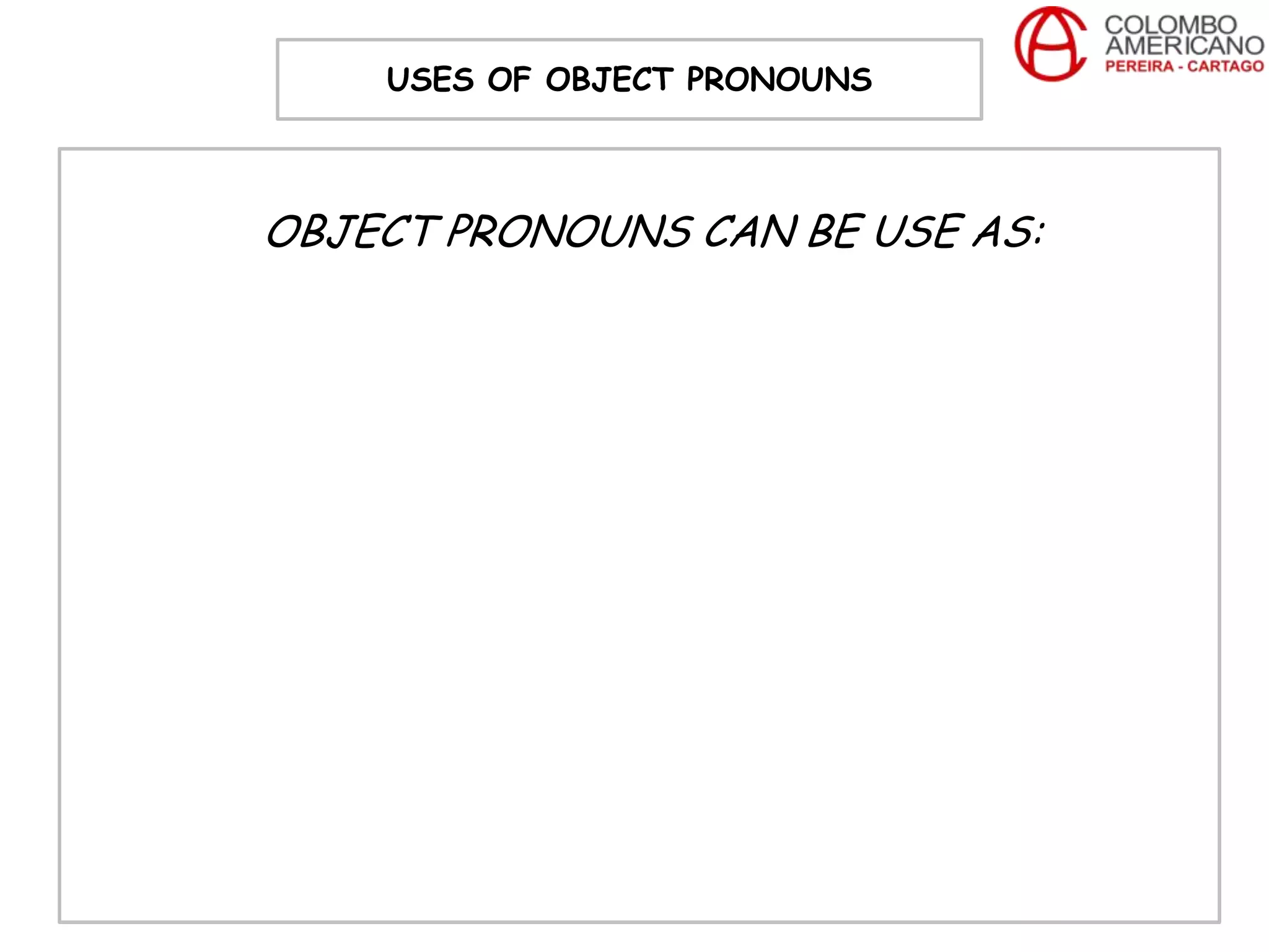 USES OF OBJECT PRONOUNS



OBJECT PRONOUNS CAN BE USE AS:
 