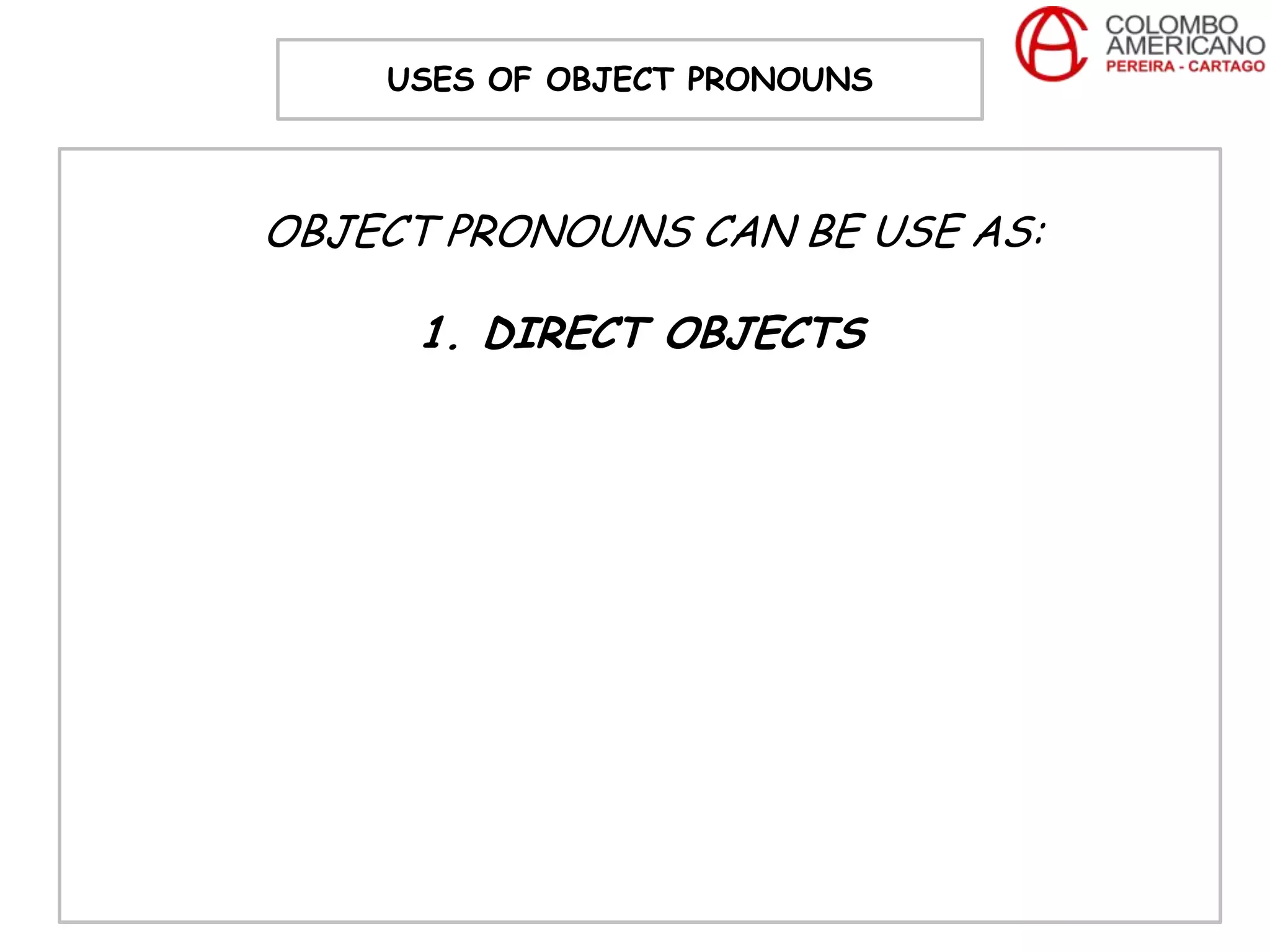 USES OF OBJECT PRONOUNS



OBJECT PRONOUNS CAN BE USE AS:

     1. DIRECT OBJECTS
 