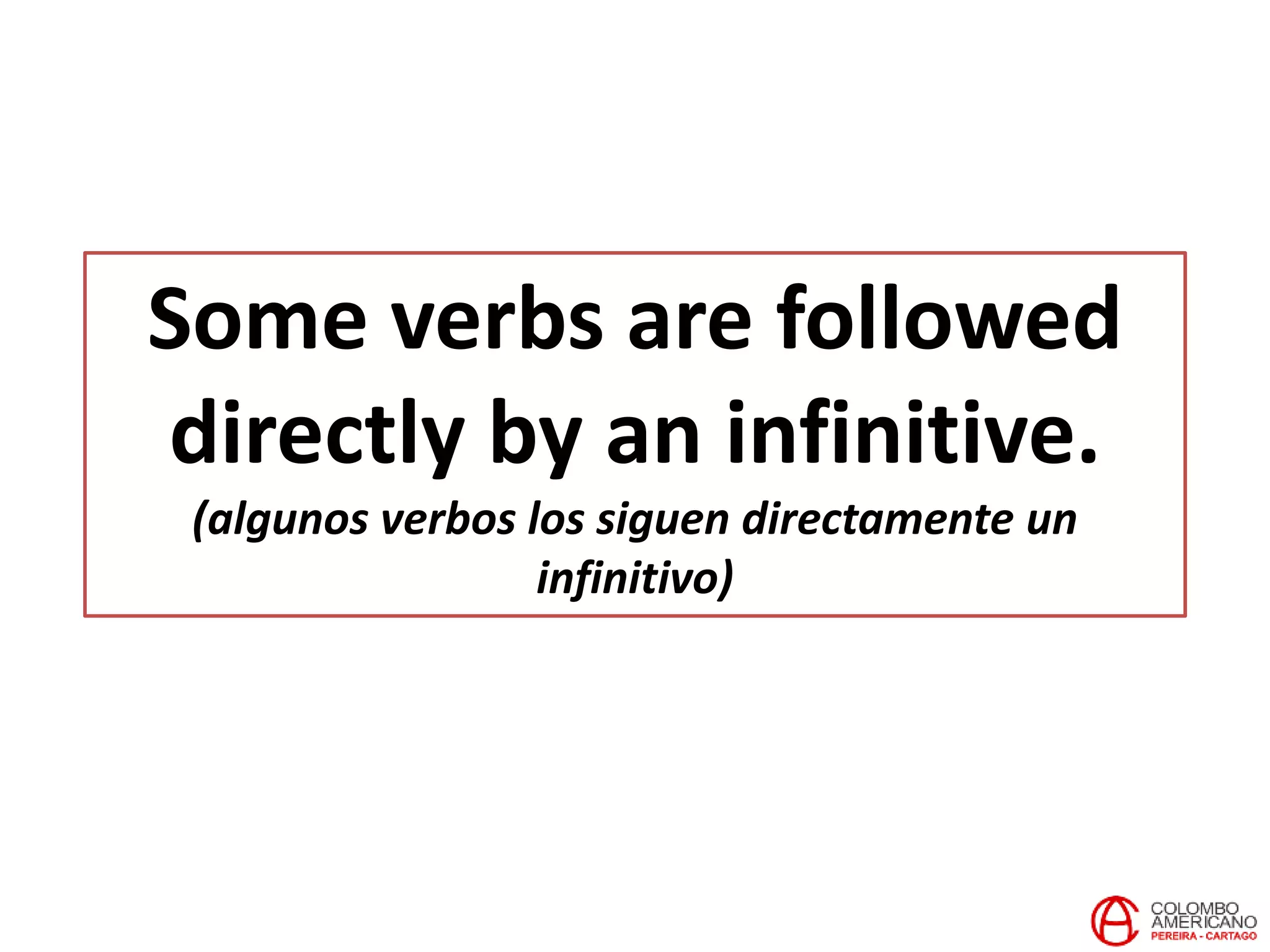 Some verbs are followed
directly by an infinitive.
(algunos verbos los siguen directamente un
infinitivo)
 