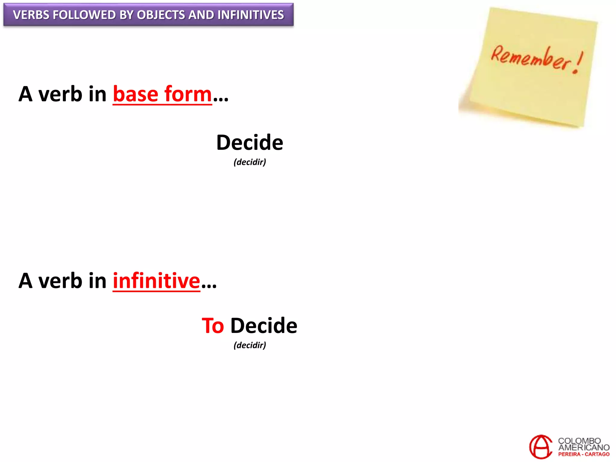 VERBS FOLLOWED BY OBJECTS AND INFINITIVES
A verb in base form…
Decide
(decidir)
A verb in infinitive…
To Decide
(decidir)
 