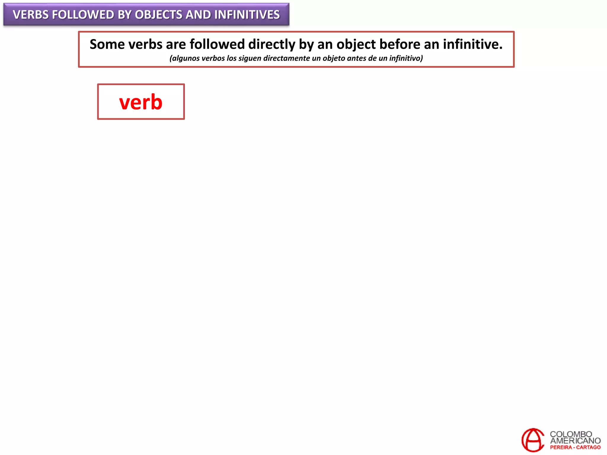 VERBS FOLLOWED BY OBJECTS AND INFINITIVES
Some verbs are followed directly by an object before an infinitive.
(algunos verbos los siguen directamente un objeto antes de un infinitivo)
verb
 