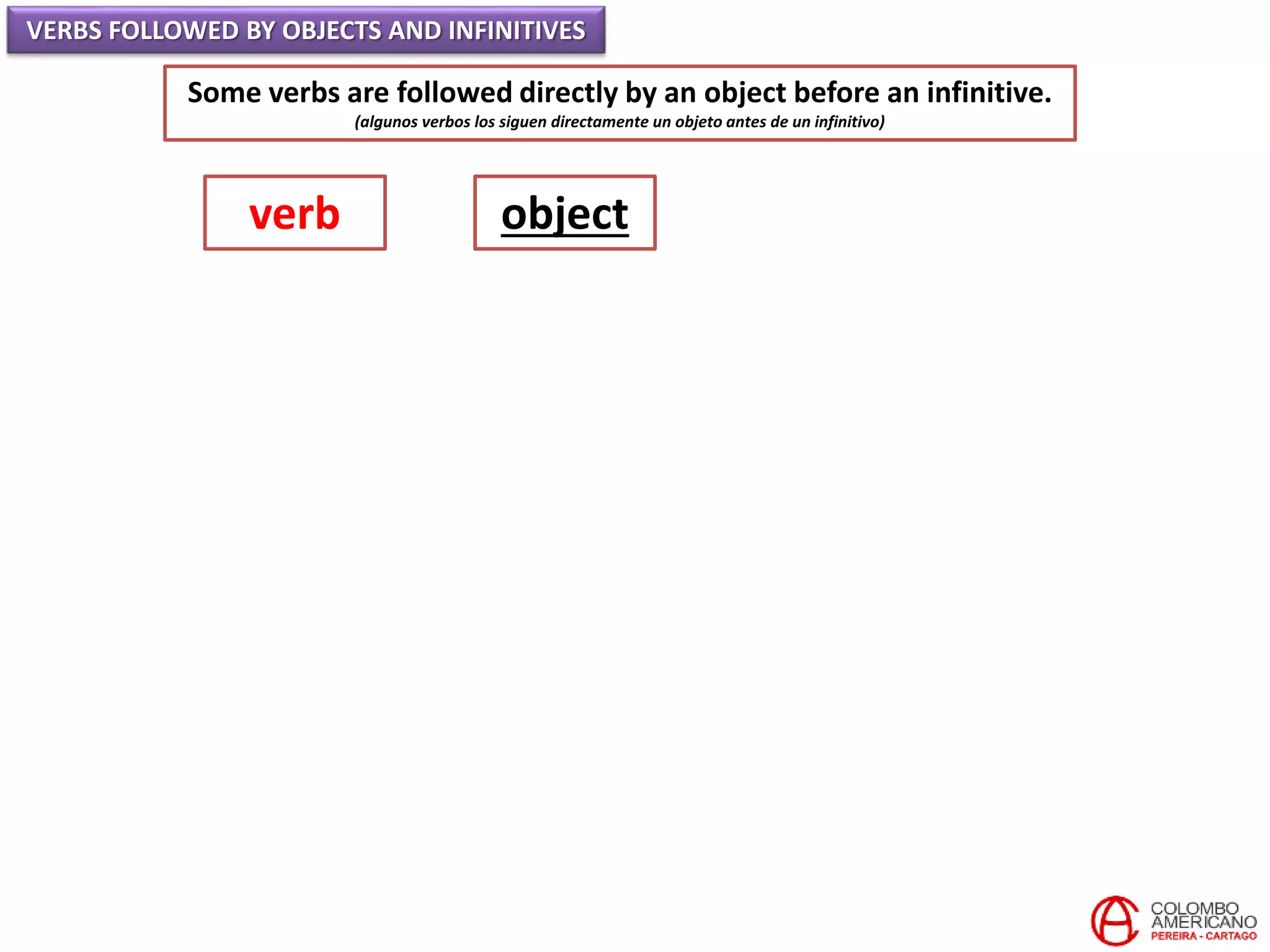 VERBS FOLLOWED BY OBJECTS AND INFINITIVES
Some verbs are followed directly by an object before an infinitive.
(algunos verbos los siguen directamente un objeto antes de un infinitivo)
verb object
 