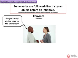 VERBS FOLLOWED BY OBJECTS AND INFINITIVES
Some verbs are followed directly by an
object before an infinitive.
(algunos ver...
