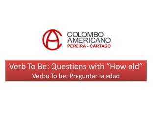 Verb To Be: Questions with “How old”
Verbo To be: Preguntar la edad
 