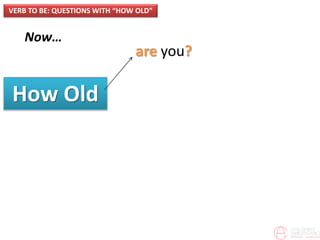 Now…
How Old
VERB TO BE: QUESTIONS WITH “HOW OLD”
are you?
 