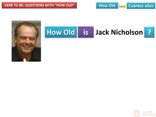 VERB TO BE: QUESTIONS WITH “HOW OLD”
How Old is ?Jack Nicholson
 
