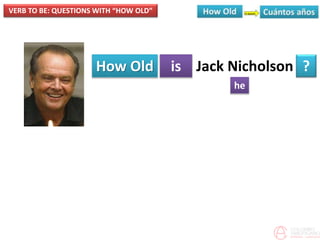 VERB TO BE: QUESTIONS WITH “HOW OLD”
How Old is
he
?Jack Nicholson
 