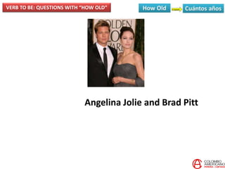 Angelina Jolie and Brad Pitt
VERB TO BE: QUESTIONS WITH “HOW OLD”
 