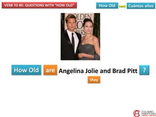 How Old are
they
?Angelina Jolie and Brad Pitt
VERB TO BE: QUESTIONS WITH “HOW OLD”
 