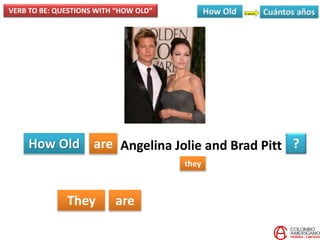 How Old are
they
?
They are
Angelina Jolie and Brad Pitt
VERB TO BE: QUESTIONS WITH “HOW OLD”
 
