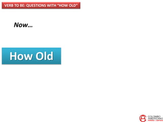 Now…
How Old
VERB TO BE: QUESTIONS WITH “HOW OLD”
 