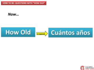 Now…
How Old Cuántos añosIn Spanish
VERB TO BE: QUESTIONS WITH “HOW OLD”
 