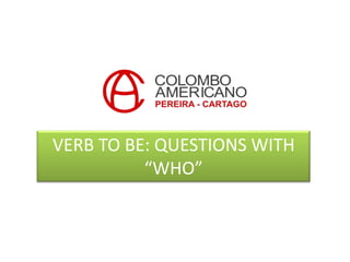 VERB TO BE: QUESTIONS WITH
          “WHO”
 