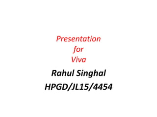 Presentation
for
Viva
Rahul Singhal
HPGD/JL15/4454
 