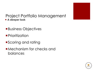 Project Portfolio Management
 A deeper look


Business Objectives
Prioritization
Scoring and rating
Mechanism for checks and
 balances
 