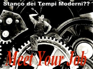 Meet Your Job Stanco dei Tempi Moderni??  