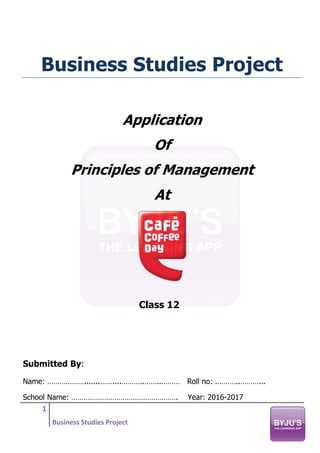 1
Business Studies Project
Business Studies Project
Application
Of
Principles of Management
At
Class 12
Submitted By:
Name: ……………….......……....………..……..……… Roll no: .………..………...
School Name: ……………………………………………. Year: 2016-2017
 