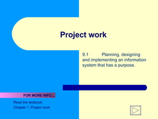 Project work 9.1  Planning, designing and implementing an information system that has a purpose. Read the textbook:  Chapter 1: Project work FOR MORE INFO... 