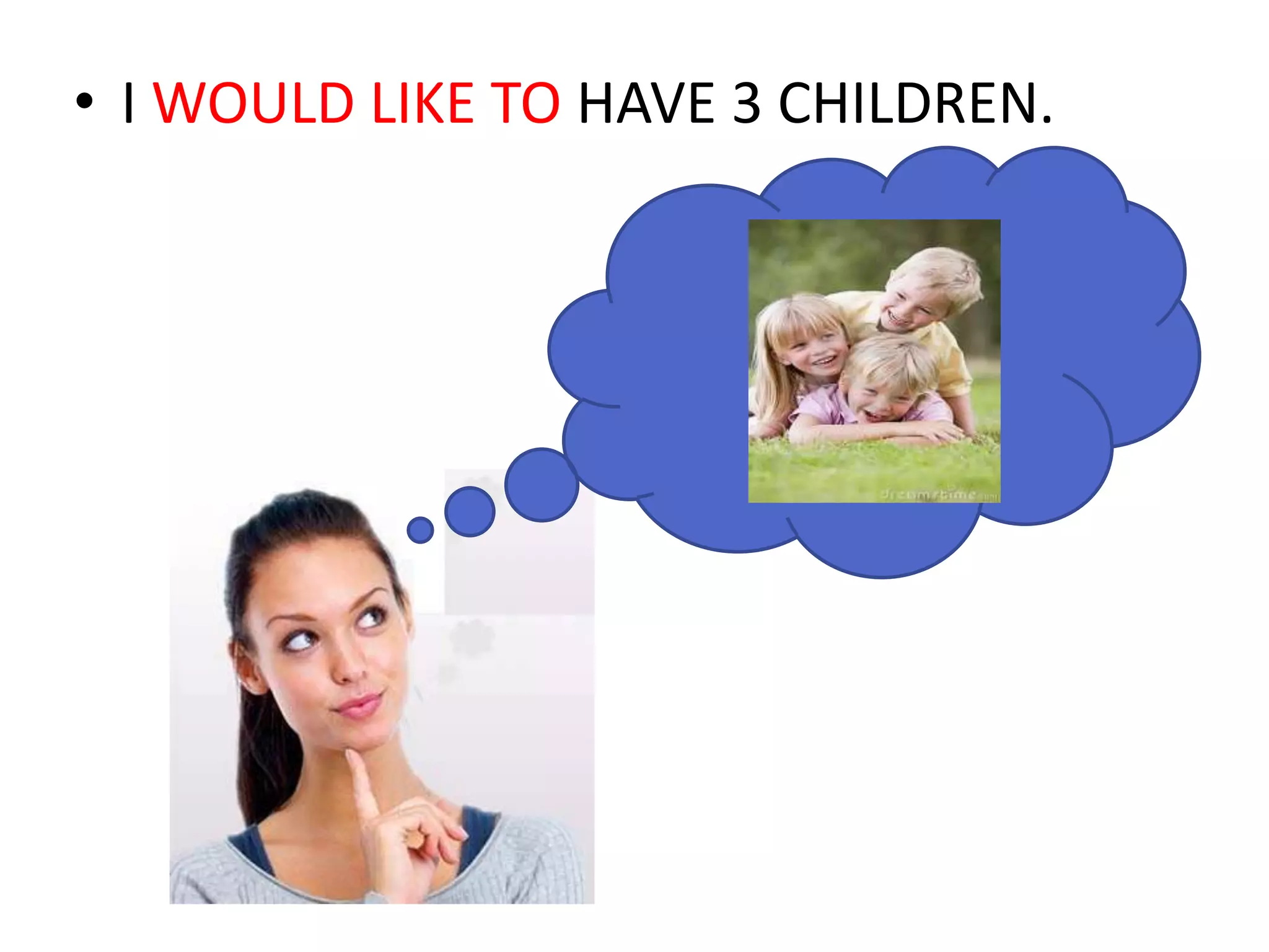 • I WOULD LIKE TO HAVE 3 CHILDREN.
 