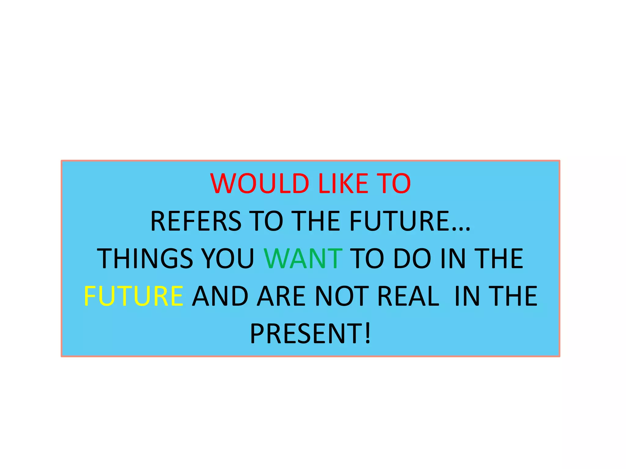 WOULD LIKE TO
REFERS TO THE FUTURE…
THINGS YOU WANT TO DO IN THE
FUTURE AND ARE NOT REAL IN THE
PRESENT!
 