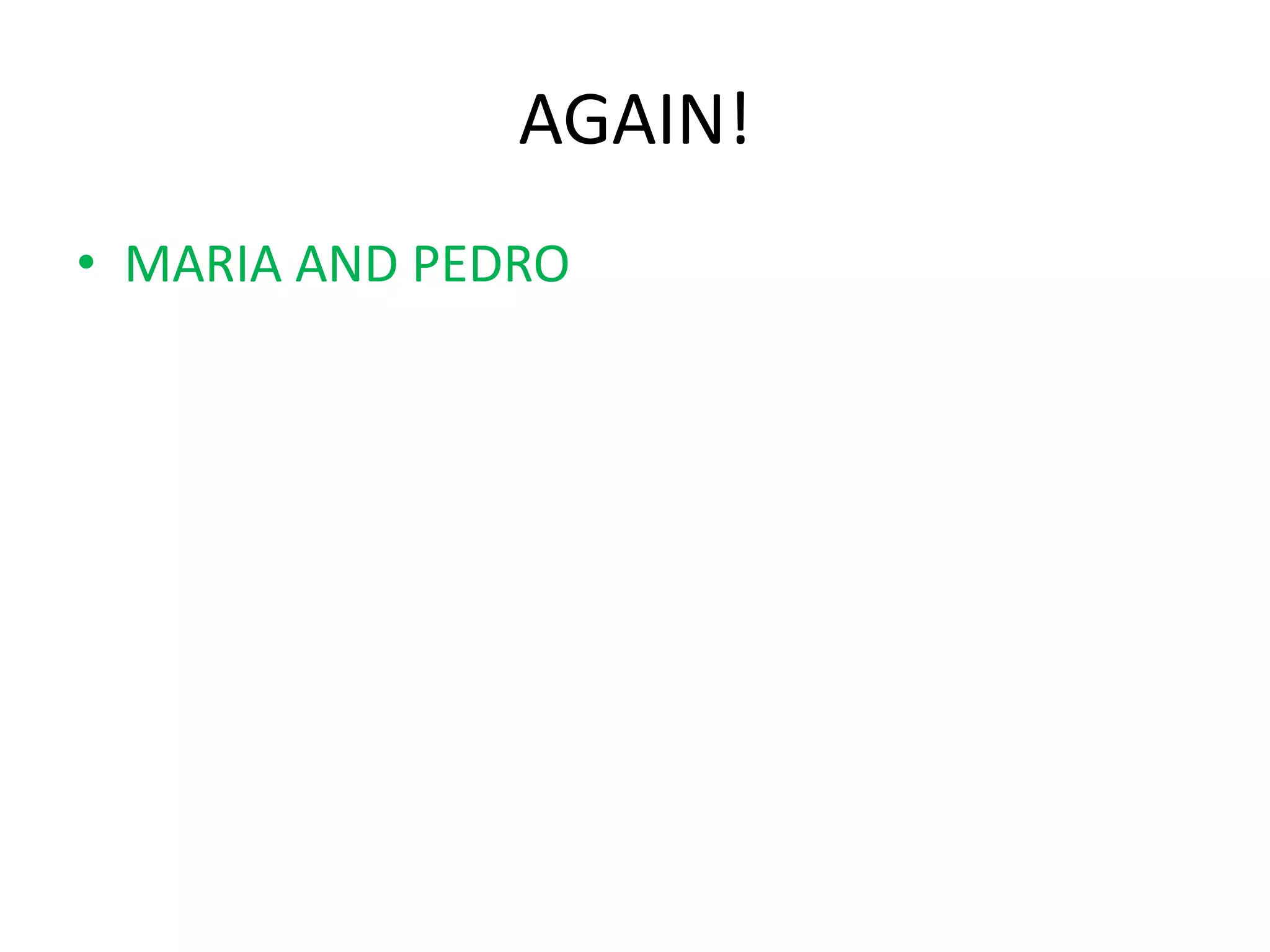 AGAIN!
• MARIA AND PEDRO
 