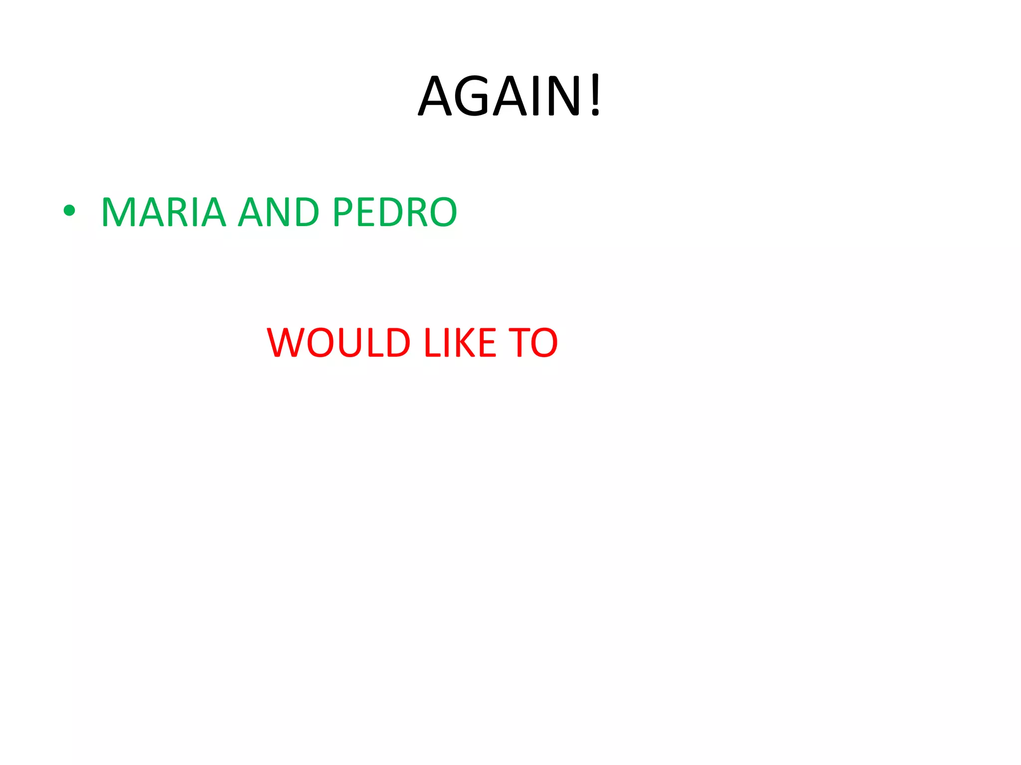 AGAIN!
• MARIA AND PEDRO
WOULD LIKE TO
 