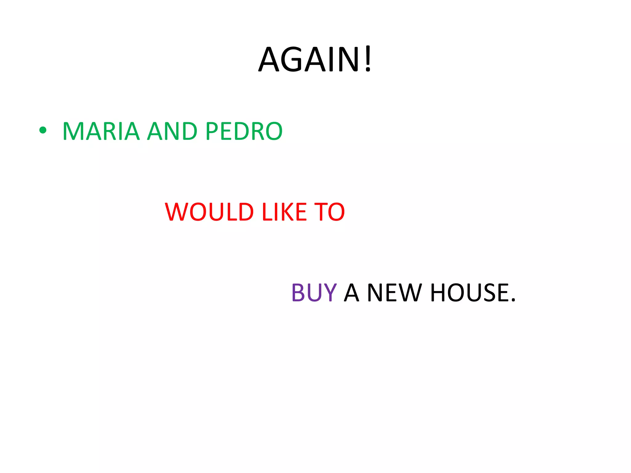 AGAIN!
• MARIA AND PEDRO
WOULD LIKE TO
BUY A NEW HOUSE.
 