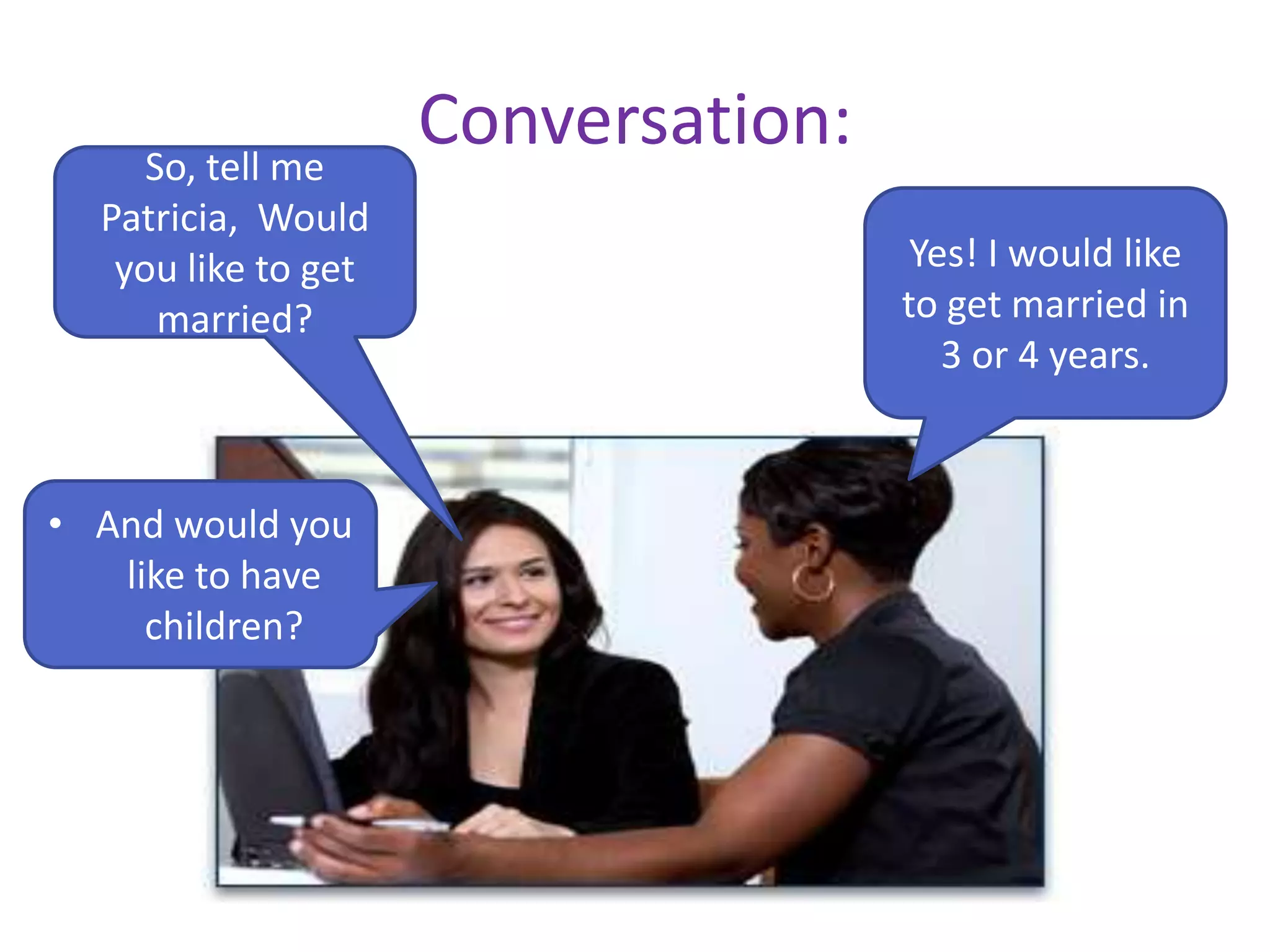 Conversation:So, tell me
Patricia, Would
you like to get
married?
Yes! I would like
to get married in
3 or 4 years.
• And would you
like to have
children?
 