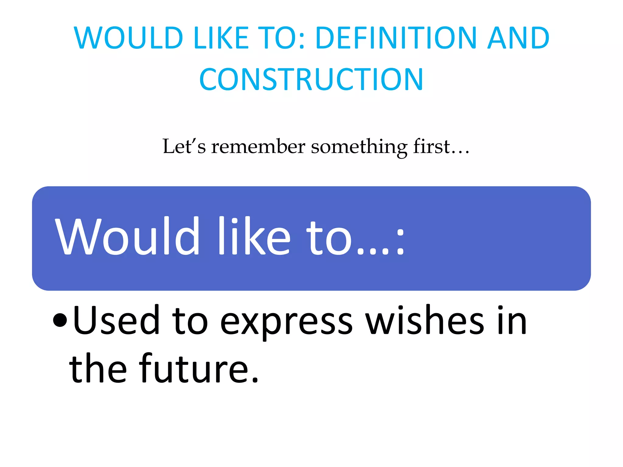 WOULD LIKE TO: DEFINITION AND
CONSTRUCTION
Would like to…:
•Used to express wishes in
the future.
Let’s remember something first…
 