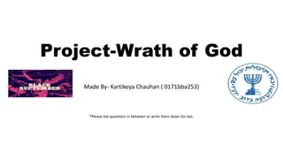 Project-Wrath of God
Made By- Kartikeya Chauhan ( 0171bba253)
*Please ask questions in between or write them down for last.
 