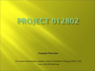 Generic Preview  For more information, please contact Christine Chung at HCL Ltd. www.hcl.iiGlobal.net 