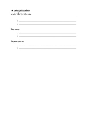  บทที5 สรุปผลการศึกษา
       ่
ประโยชน์ ทได้ รับจากโครงงาน
          ี่
      1. .............................................................................................................................................
      2. .............................................................................................................................................
      3. .............................................................................................................................................

ข้ อเสนอแนะ
        1. .............................................................................................................................................
        2. .............................................................................................................................................

ปัญหาและอุปสรรค
      1. .............................................................................................................................................
      2. .............................................................................................................................................
 
