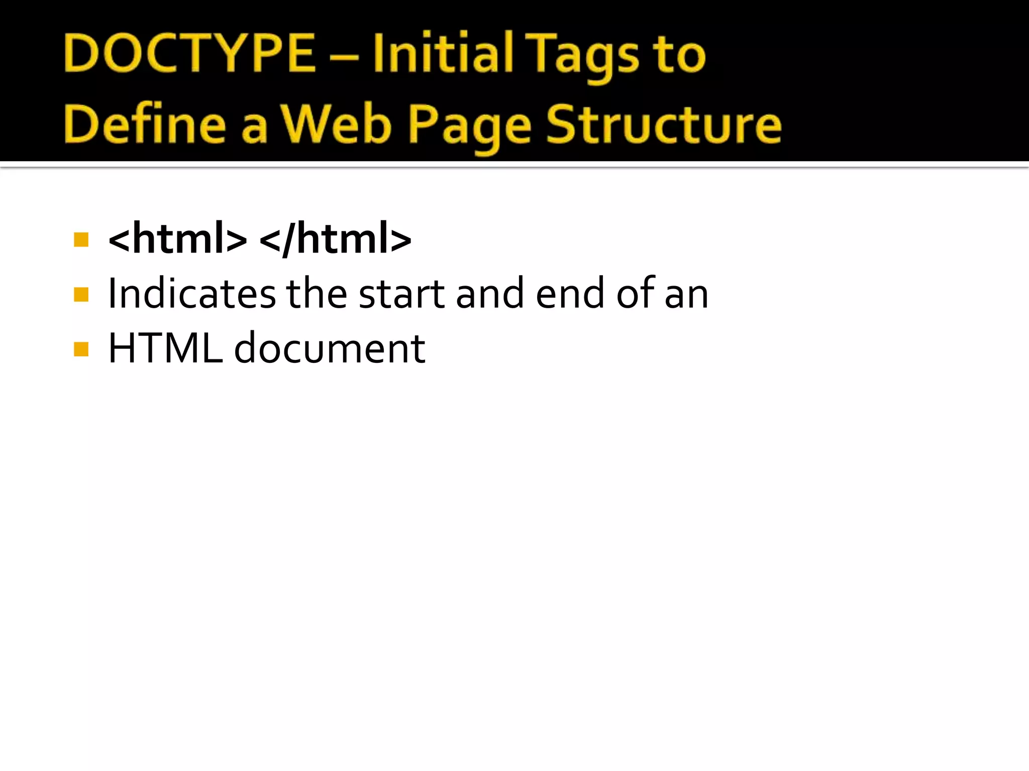 DOCTYPE – Initial Tags to Define a Web Page Structure<html> </html>Indicates the start and end of an HTML document
