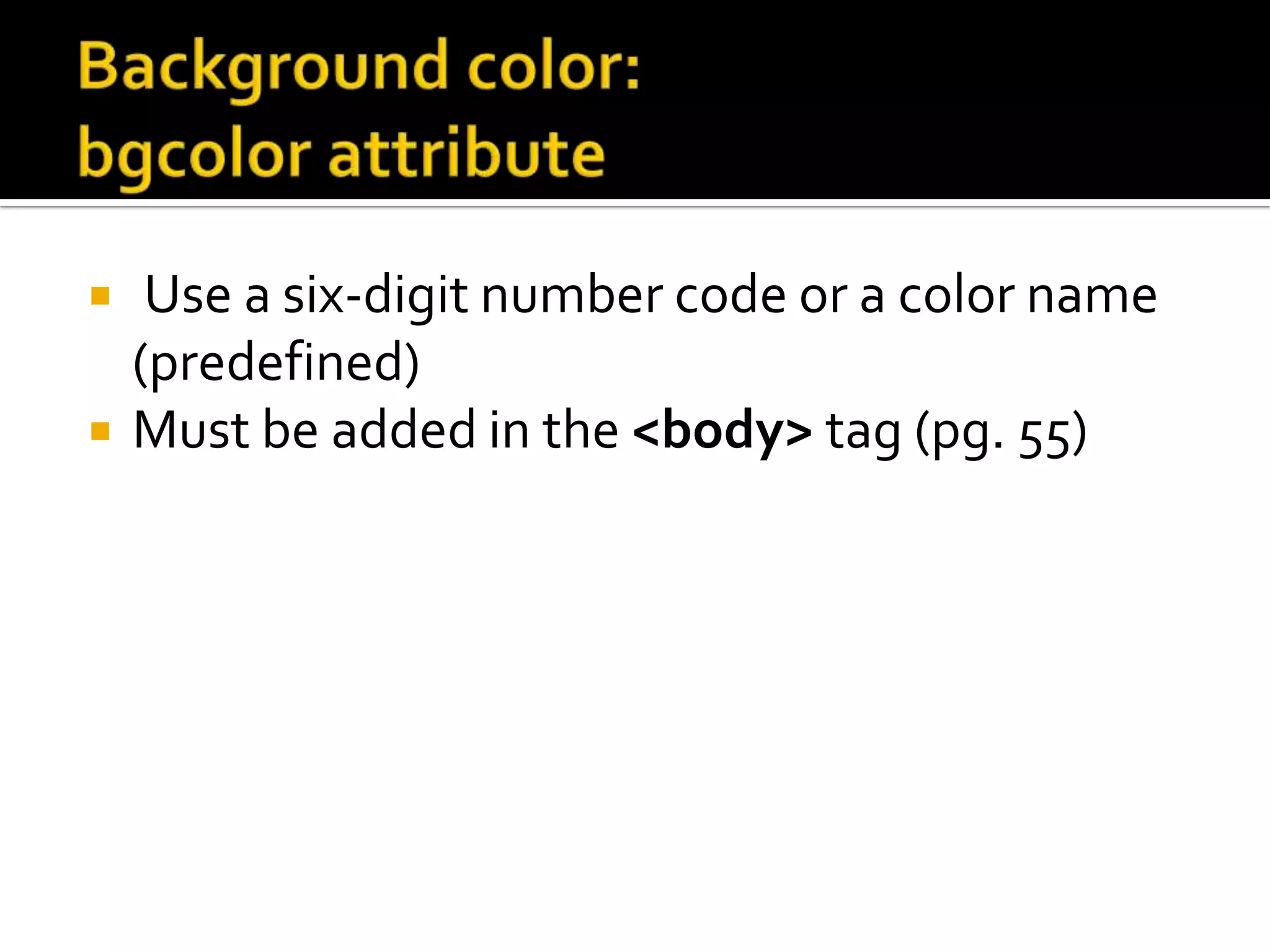 Background color:  bgcolor attribute Use a six-digit number code or a color name (predefined) Must be added in the <body> tag (pg. 55)