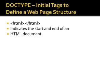 DOCTYPE – Initial Tags to Define a Web Page Structure<html> </html>Indicates the start and end of an HTML document