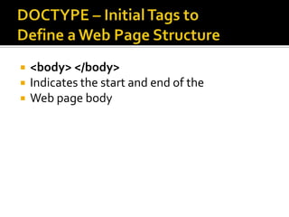 DOCTYPE – Initial Tags to Define a Web Page Structure<body> </body>Indicates the start and end of the Web page body