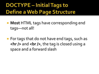 DOCTYPE – Initial Tags to Define a Web Page StructureMost HTML tags have corresponding end tags—not all!For tags that do not have end tags, such as <hr /> and <br />, the tag is closed using a space and a forward slash