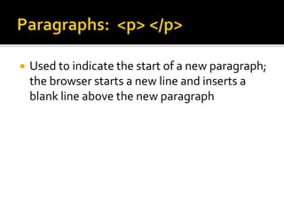Paragraphs:  <p> </p>Used to indicate the start of a new paragraph; the browser starts a new line and inserts a blank line above the new paragraph