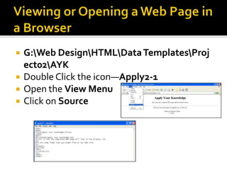 Viewing or Opening a Web Page in a BrowserG:\Web Design\HTML\Data Templates\Project02\AYKDouble Click the icon—Apply2-1Open the View MenuClick on Source