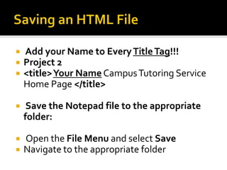 Saving an HTML File Add your Name to Every Title Tag!!!Project 2<title> YourName Campus Tutoring Service Home Page </title> Save the Notepad file to the appropriate folder: Open the File Menu and select SaveNavigate to the appropriate folder