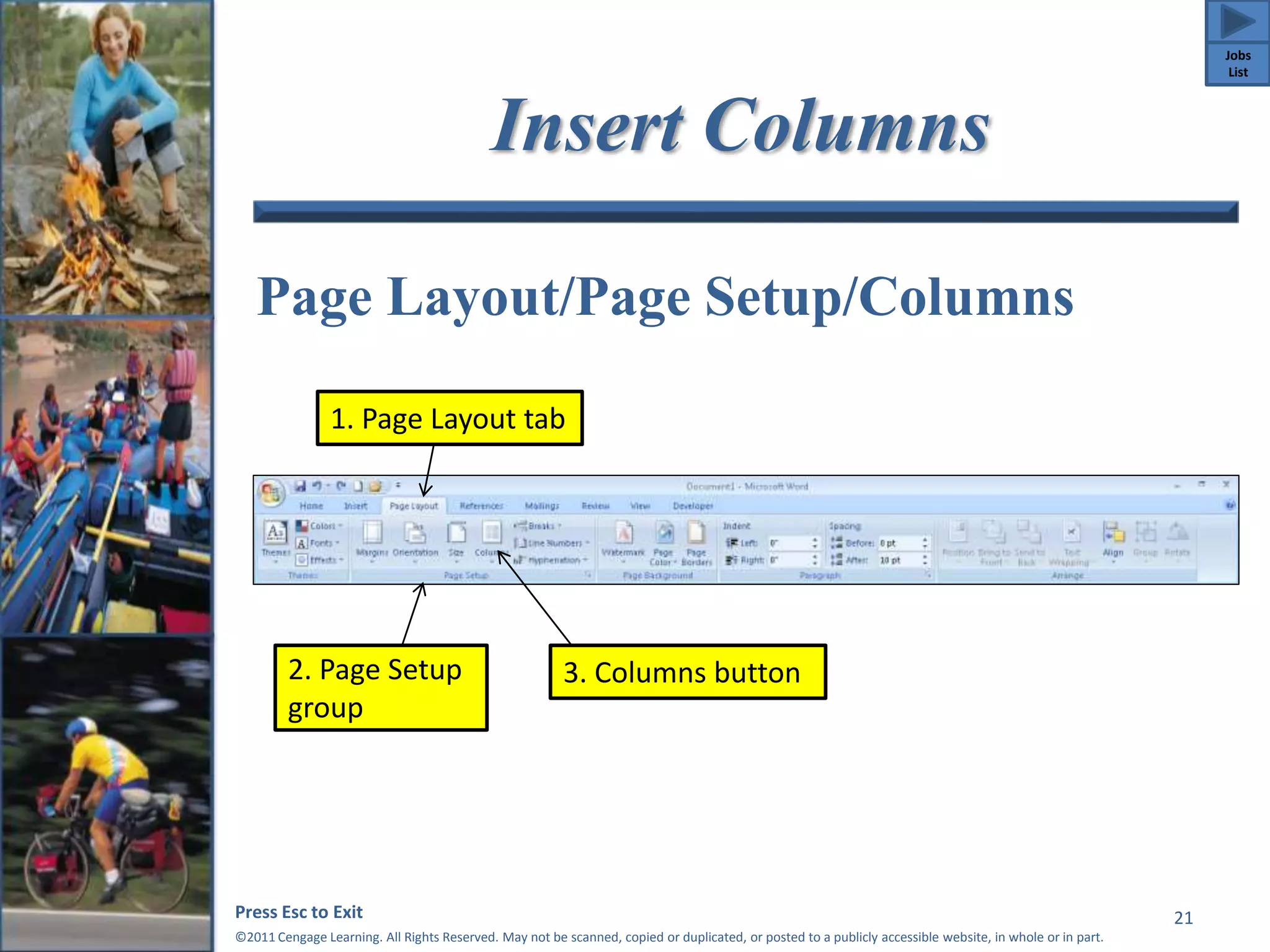 Insert Columns 
Page Layout/Page Setup/Columns 
Press Esc to Exit 
©2011 Cengage Learning. All Rights Reserved. May not be scanned, copied or duplicated, or posted to a publicly accessible website, in whole or in part. 
21 
1. Page Layout tab 
2. Page Setup 
group 
3. Columns button 
Jobs 
List 
 