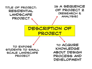 Description of project 
Is a sequence of project 2 (research & analysis) 
Title of project: Residential Landscape project 
To expose students to small scale landscape project 
To acquire knowledge about design process and development  