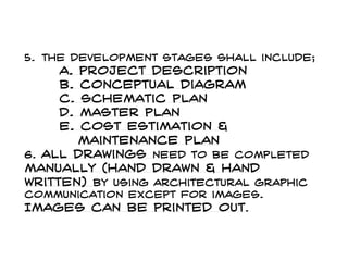 5.The development stages shall include; a. project description b. conceptual diagram c. schematic plan d. master plan e. cost estimation & maintenance plan 6. All drawings need to be completed manually (hand drawn & hand written) by using architectural graphic communication except for images. Images can be printed out.  
