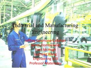 Industrial and Manufacturing Engineering Jeffrey Salamone-Callahan James Dombrowski Evan McHugh Lucheng Wang Engineering 103 Professor Materedey 