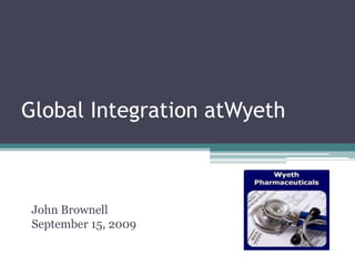 Global Integration atWyeth John Brownell September 15, 2009 