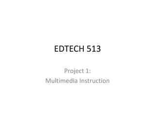 EDTECH 513 Project 1: Multimedia Instruction 