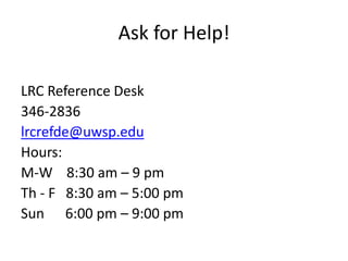 Ask for Help!LRC Reference Desk346-2836lrcrefde@uwsp.eduHours: M-W    8:30 am – 9 pmTh - F   8:30 am – 5:00 pmSun      6:00 pm – 9:00 pm